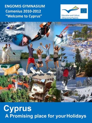 ENGOMIS GYMNASIUM   Comenius 2010-2012 “Welcome to Cyprus”  Cyprus A Promising place for yourHolidays 