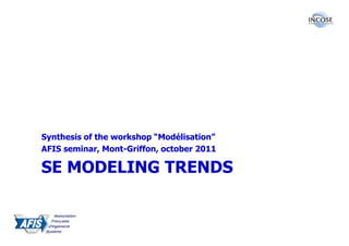 Synthesis of the workshop “Modélisation”
AFIS seminar, Mont-Griffon, october 2011

SE MODELING TRENDS
 