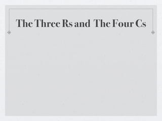 The Three Rs and The Four Cs
 