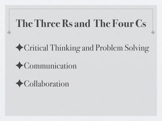 The Three Rs and The Four Cs

✦Critical Thinking and Problem Solving
✦Communication
✦Collaboration
 