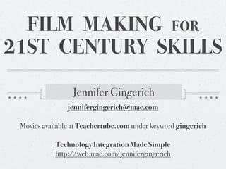 FILM MAKING FOR
21ST CENTURY SKILLS

                 Jennifer Gingerich
                jennifergingerich@mac.com

 Movies available at Teachertube.com under keyword gingerich

            Technology Integration Made Simple
            http://web.mac.com/jennifergingerich
 