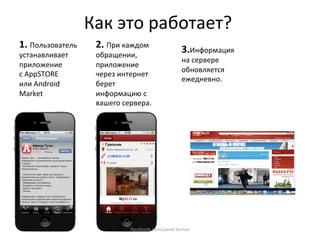 Как это работает? 
1. Пользователь     2. При каждом                 3.Информация 
устанавливает       обращении, 
                                                  на сервере 
приложение          приложение 
                                                  обновляется 
c AppSTORE          через интернет 
                                                  ежедневно. 
или Android         берет 
Market              информацию с 
                    вашего сервера.  
                     




                             facebook.com/pavel.konov 
 