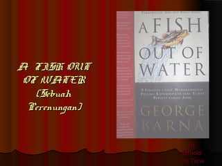 A FISH OUTA FISH OUT
OF WATEROF WATER
(Sebuah(Sebuah
Perenungan)Perenungan)
ByBy
@rnold@rnold
On TimeOn Time
 