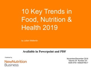 NEW NUTRITION BUSINESS
© New Nutrition Business
Available in Powerpoint and PDF
10 Key Trends in
Food, Nutrition &
Health 2019
by Julian Mellentin
November/December 2018
Volume 24 Number 2/3
ISSN 978-1-906297-65-7
Published by
1
 