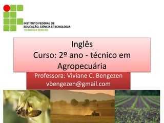 Inglês
Curso: 2º ano - técnico em
Agropecuária
Professora: Viviane C. Bengezen
vbengezen@gmail.com
 