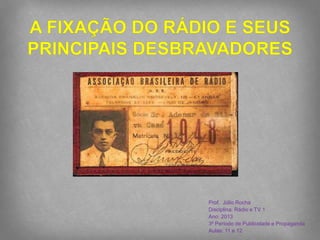 Prof. Júlio Rocha
Disciplina: Rádio e TV 1
Ano: 2013
3º Período de Publicidade e Propaganda
Aulas: 11 e 12
 