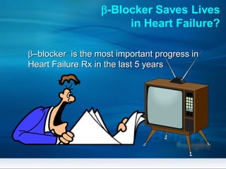 b-Blocker Saves Lives
in Heart Failure?
b–blocker is the most important progress in
Heart Failure Rx in the last 5 years
 