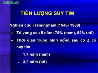 Nghieân cöùu Framingham (1948- 1988)
 Töû vong sau 5 naêm: 75% (nam), 62% (nöõ)
 Thôøi gian trung bình soáng sau coù  coù
suy tim
 1,7 naêm (nam)
 3,2 naêm (nöõ)
TIEÂN LÖÔÏNG SUY TIM
DÒCH TEÃ HOÏC
 