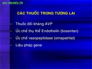 – Thuoác ñoái khaùng AVP
– ÖÙc cheá thuï theå Endothelin (bosentan)
– ÖÙc cheá vasopeptidase (omapatrilat)
– Lieäu phaùp gene
CAÙC THUOÁC TRONG TÖÔNG LAI
SUY TIM-ÑIEÀU TRÒ
 