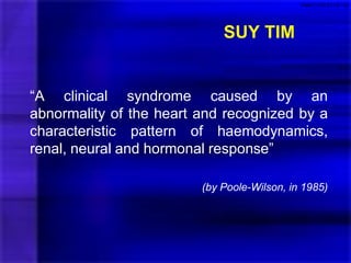 SUY TIM
“A clinical syndrome caused by an
abnormality of the heart and recognized by a
characteristic pattern of haemodynamics,
renal, neural and hormonal response”
(by Poole-Wilson, in 1985)
VNM/CON/2016/162
 