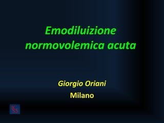 Emodiluizione 
normovolemica acuta 
Giorgio Oriani 
Milano 
 