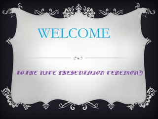 WELCOME
TO THE NICE PRESENTAION CEREMONY
 