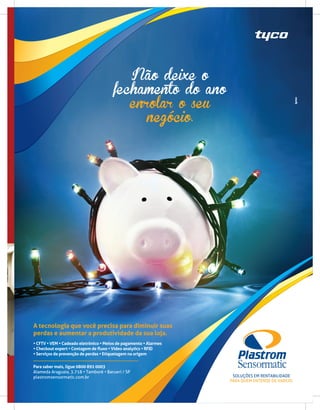 Não deixe o
fechamento do ano
enrolar o seu
negócio.
A tecnologia que você precisa para diminuir suas
perdas e aumentar a produtividade da sua loja.
Para saber mais, ligue 0800 892 0003
Alameda Araguaia, 3.718 • Tamboré • Barueri / SP
plastromsensormatic.com.br
• CFTV • VEM • Cadeado eletrônico • Meios de pagamento • Alarmes
• Checkout expert • Contagem de fluxo • Vídeo analytics • RFID
• Serviços de prevenção de perdas • Etiquetagem na origem
SoluçõeS em renTABilidAde
PArA quem enTende de vArejo.
 