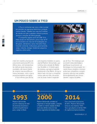 ESPECIAL ::
	A Tyco é conhecida hoje como a líder mundial
em soluções de segurança eletrônica e proteção
contra incêndio. Trabalha com mais de 3 milhões
de clientes em todo o planeta e oferece produtos,
serviços e soluções de última geração.
	A companhia registra acima de US$ 10 bi-
lhões anuais em faturamento, possui mais de 57
mil funcionários em mais de mil localizações em
50 países, atendendo a vários mercados finais,
incluindo comercial, institucional, governamental,
varejo, indústria, energia, residencial, pequenos
negócios, entre outros.
UM POUCO SOBRE A TYCO
1993Plastrom Sensormatic
assume a liderança do setor
de prevenção de perdas e
aumento de performance
para o varejo no Brasil.
2014Com crescimento anual acima
de 25%, Plastrom Sensormatic
torna-se uma empresa 100%
Tyco, que adquiriu os demais 49%
do capital da empresa brasileira.
matic tem mantido uma taxa de
crescimento acima de 25% nos
últimos anos, com perspectivas
de melhorar ainda mais esses
resultados, até mesmo diante
de cenários macroeconômicos
menos favoráveis, como o que a
economia brasileira vive agora.
	A Tyco afirmou que não ha-
verá impactos imediatos na opera-
ção da Plastrom Sensormatic, que
continua sob a direção de Walde-
mar Scudeller Jr. O diretor-geral
da empresa, que agora responde
diretamente a San Martin, diz que a
ideia é fazer com que a companhia
cresça cada vez mais, de acordo
com as novas visões e expectati-
vas da Tyco. “As mudanças que
ocorrerem serão destinadas a
aperfeiçoar os processos, as
tecnologias e a comunicação, tor-
nando nossos produtos e serviços
ainda mais competitivos e propor-
cionando cada vez mais qualida-
de de atendimento aos nossos
clientes”, explica Scudeller.
Plastrom Sensormatic consolida sua
hegemonia no mercado brasileiro, conquista
e mantém os maiores varejistas do Brasil
como seus clientes e atua nos mais
diversos segmentos de indústria e varejo
2000
D e ć ada de
sensorvarejo :: 7
 