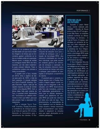 TYCO INOVA :: 15
PERFORMANCE ::
rFid na loJa
do FuTuro
Durante o Latam Retail
Show, evento realizado pela
GS&MD – Gouvêa de Souza
entre os dias 24 a 27 de agos-
to em São Paulo, os visitantes
puderam conhecer as últimas
tecnologias na Omniera - A
Loja do Futuro. O espaço, que
simulava um ambiente de va-
rejo com total integração de
canais, também contou com
a presença da Tyco Integra-
ted Security, que demonstrou
como a tecnologia RFID pode
proporcionar melhor experiên-
cia de compra e aumentar a
performance das lojas.
A Tyco Integrated Security
trouxe para o Brasil o conceito
de Inteligência de Estoque, ba-
seado na tecnologia RFID. As
etiquetas de identificação por
radiofrequência destinam-se às
mais diversas aplicações, em
qualquer segmento de varejo.
Com a leitura de tags RFID,
o varejista pode, por exemplo,
automatizar processos de logís-
tica e de inventário com 100%
de acurácia, reduzindo o tempo
das operações e os custos com
mão de obra, além de au-
mentar a visibilidade dos
estoques, evitando per-
das com rupturas.
sempre foi um problema por causa
da velocidade com que novos mode-
los chegam e do tempo que os fun-
cionários gastam conferindo se to-
dos os modelos estão em exposição.
Mesmo assim, a equipe de vendas
só conseguia manter 65% dos itens
expostos, por não saber exatamen-
te quais estavam faltando. Fazer a
conferência custava uma semana a
todos os envolvidos.
O projeto com a Tyco, iniciado
em 2012, tinha o objetivo de ele-
var para perto de 100% o total de
itens expostos. A solução adotada
foi o Tyco’s TrueVUE Inventory Dis-
play Execution. Agora, cada par de
sapatos exposto na área de vendas
contém uma etiqueta RFID. Com a
leitura delas feita pelo sistema da
Tyco, é possível emitir diariamente
aos funcionários um relatório infor-
mando os itens que faltam, para que
eles possam fazer a reposição ime-
diatamente.
Com a solução Tyco’s True-
VUE Inventory Display Execution,
a conferência do estoque passou
a ser feita em apenas 20 minutos,
liberando os funcionários para o
atendimento dos clientes. O Dis-
play Execution é parte do grande
conjunto de soluções Tyco para o
controle de estoques com a uti-
lização de tecnologia RFID: elas
oferecem visibilidade em nível de
item individual, que pode resultar
em notáveis ganhos em otimiza-
ção de estoques e operação de
loja. As soluções oferecem dados
praticamente em tempo real sobre
o estoque, para acelerar as ope-
rações e enriquecer a experiência
do cliente.
É possível para o varejista co-
meçar apenas com o Display Exe-
cution e depois adquirir outras so-
luções que se integrarão a ele. As
soluções com RFID desenvolvidas
pela Tyco são modulares, podendo
ser implantadas gradualmente, no
ritmo que os clientes desejarem,
criando uma plataforma de solu-
ções RFID que pode dar cobertura
em toda uma rede de lojas. Para
dimensioná-la, os especialistas da
Tyco trabalham com os clientes do
varejo durante o tempo necessário
para compreenderem suas neces-
sidades e adaptarem as soluções
para que sejam alcançados os re-
sultados planejados.
 