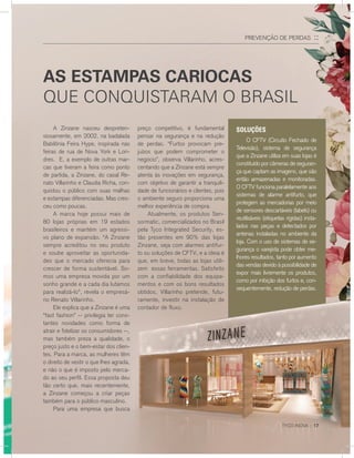 As estampas cariocas
que conquistaram o Brasil
Prevenção de Perdas ::
	 A Zinzane nasceu despreten-
siosamente, em 2002, na badalada
Babilônia Feira Hype, inspirada nas
feiras de rua de Nova York e Lon-
dres. E, a exemplo de outras mar-
cas que tiveram a feira como ponto
de partida, a Zinzane, do casal Re-
nato Villarinho e Claudia Richa, con-
quistou o público com suas malhas
e estampas diferenciadas. Mas cres-
ceu como poucas.
	 A marca hoje possui mais de
80 lojas próprias em 19 estados
brasileiros e mantém um agressi-
vo plano de expansão. “A Zinzane
sempre acreditou no seu produto
e soube aproveitar as oportunida-
des que o mercado oferecia para
crescer de forma sustentável. So-
mos uma empresa movida por um
sonho grande e a cada dia lutamos
para realizá-lo”, revela o empresá-
rio Renato Villarinho.
	 Ele explica que a Zinzane é uma
“fast fashion” -- privilegia ter cons-
tantes novidades como forma de
atrair e fidelizar os consumidores --,
mas também preza a qualidade, o
preço justo e o bem-estar dos clien-
tes. Para a marca, as mulheres têm
o direito de vestir o que lhes agrada,
e não o que é imposto pelo merca-
do ao seu perfil. Essa proposta deu
tão certo que, mais recentemente,
a Zinzane começou a criar peças
também para o público masculino.
	 Para uma empresa que busca
preço competitivo, é fundamental
pensar na segurança e na redução
de perdas. “Furtos provocam pre-
juízos que podem comprometer o
negócio”, observa Villarinho, acres-
centando que a Zinzane está sempre
atenta às inovações em segurança,
com objetivo de garantir a tranquili-
dade de funcionários e clientes, pois
o ambiente seguro proporciona uma
melhor experiência de compra.
	 Atualmente, os produtos Sen-
sormatic, comercializados no Brasil
pela Tyco Integrated Security, es-
tão presentes em 90% das lojas
Zinzane, seja com alarmes antifur-
to ou soluções de CFTV, e a ideia é
que, em breve, todas as lojas utili-
zem essas ferramentas. Satisfeito
com a confiabilidade dos equipa-
mentos e com os bons resultados
obtidos, Villarinho pretende, futu-
ramente, investir na instalação de
contador de fluxo.
Soluções
	 O CFTV (Circuito Fechado de
Televisão), sistema de segurança
que a Zinzane utiliza em suas lojas é
constituído por câmeras de seguran-
ça que captam as imagens, que são
então armazenadas e monitoradas.
O CFTV funciona paralelamente aos
sistemas de alarme antifurto, que
protegem as mercadorias por meio
de sensores descartáveis (labels) ou
reutilizáveis (etiquetas rígidas) insta-
lados nas peças e detectados por
antenas instaladas no ambiente da
loja. Com o uso de sistemas de se-
gurança o varejista pode obter me-
lhores resultados, tanto por aumento
das vendas devido à possibilidade de
expor mais livremente os produtos,
como por inibição dos furtos e, con-
sequentemente, redução de perdas.
TYCO INOVA :: 17
 