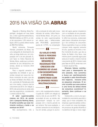 4 :: TYCO INOVA
:: ENTREVISTA
	 Segundo o Ranking Abras/Su-
perHiper, divulgado em maio deste
ano, o setor supermercadista faturou
R$ 294,9 bilhões em 2014, um índi-
ce de crescimento 1,8% real em re-
lação a 2013, quando obteve receita
de R$ 272,2 bilhões.
	 Nesta entrevista, Fernando
Yamada, presidente da Abras, faz
uma radiografia do desempenho do
setor ao longo deste ano, em com-
paração com o do ano passado. E,
com base no Índice Nacional de
Vendas Abras, avalia que o primeiro
semestre do ano decepcionou em
vendas, devido ao momento difícil
da economia.
	 Para o segundo semestre, a
expectativa da entidade é que as
vendas cresçam por causa dos me-
lhores momentos do setor, que são
as festas de Natal e Ano Novo. As-
sim, a previsão de Yamada para este
ano é de manter o mesmo nível de
crescimento de 2014. Em relação a
2016, ele acrescenta ser ainda cedo
para dar prognósticos, considerando
o cenário atual do País.
	 O setor supermercadista
cresceu em 2014, de acordo
com a pesquisa Ranking Abras.
O senhor acredita que esse mo-
vimento continua e tende a se
acentuar em 2016?
	 Nós acompanhamos mês a
mês a evolução do setor pelo nosso
indicador de vendas, Índice Nacio-
nal de Vendas Abras. Em junho, as
vendas do setor supermercadista
em valores reais – deflacionadas
pelo IPCA/IBGE, apresentaram
queda de -4,72%, na comparação
com o mês imediatamente anterior,
e queda de -3,04% em relação ao
mesmo mês do ano de 2014. No
acumulado do ano, as vendas não
apresentaram variação na com-
paração com o mesmo período do
ano anterior. Na nossa avaliação, o
primeiro semestre do ano decepcio-
nou em vendas, porque no acumu-
lado até agora apenas empatamos
com os resultados do ano passado.
Esse resultado se deve ao momen-
to difícil da economia, evidenciado
pelos baixos indicadores de empre-
go e de confiança do consumidor.
Nossa expectativa é que as vendas
cresçam neste segundo semestre
do ano, quando se encontra o me-
lhor momento do setor, que são as
festas de Natal e Ano Novo, mas
mesmo assim a previsão agora para
este ano é manter o mesmo nível de
crescimento de 2014. Ainda é cedo
para falar em 2016, ainda mais com
o cenário atual do País.
	 Diversos fatores contribu-
íram para o desempenho do
ano passado, mas aumentou
a busca por aperfeiçoamento
na gestão e pela diversificação
dos negócios, inclusive entre
as pequenas empresas. O se-
nhor acredita que essa postura
é uma forma de defesa diante
da conjuntura econômica? E,
portanto, deve continuar e se
ampliar?
	 Certamente, a crise é uma opor-
tunidade de crescimento para todo o
varejo, que é muito competitivo. As
empresas supermercadistas continu-
am a investir em novas tecnologias,
em processos de gestão eficientes e
na abertura de lojas e novos negó-
eu viajo o País
todo e percebo
que as redes
menores e
regionaistêm
crescido em
número de lojas
e em desempenho
e eficiência,
competindo com
as grandes redes
multinacionais.
“
“
2015 na visão da Abras
 