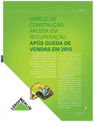 TYCO INOVA :: 11
CAPA ::
varEJo dE
ConsTrUção
aposTa Em
rECUpEração,
apÓs queda de
vendas em 2015
a LEroY mErLIn, por
EXEmpLo, GIGanTE do
sETor Com QUasE 40
LoJas no BrasIL E maIs
dE 80 mIL ITEns Em sEU
porTFÓLIo, manTÉm
pLano aGrEssIvo dE
EXpansão QUE TamBÉm
prIorIZa a poLÍTICa dE
ComBaTE Às pErdas
Em 2015, as vendas no varejo de
construção tiveram queda de 5,8%,
segundo a Associação Nacional dos
Comerciantes de Material de Cons-
trução (ANAMACO). Foi a primei-
ra retração registrada em 12 anos.
Mesmo diante do cenário econômico
ainda difícil, a entidade espera uma
recuperação a partir do segundo tri-
mestre. De acordo com o presidente
Claudio Conz, a previsão é de que o
setor cresça 6% em 2016.
Apesar da queda nas vendas no
último ano, grandes redes de home
center mantiveram o ritmo de expan-
são. A Leroy Merlin, por exemplo,
planeja ampliar a presença no mer-
cado brasileiro. Em 2015 foram inau-
guradas cinco novas filiais da varejista
francesa no país desde 1998: três
em São Paulo, uma no Ceará e outra
no Mato Grosso do Sul, totalizando
agora 37 lojas em dez estados. Para
este ano, um dos objetivos é forta-
lecer a presença no Nordeste, com
inauguração de lojas no Rio Grande
do Norte e Alagoas.
 