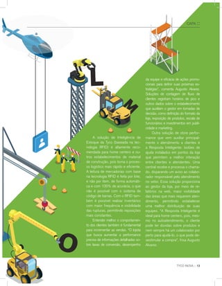 CAPA ::
A solução de Inteligência de
Estoque da Tyco (baseada na tec-
nologia RFID) é altamente reco-
mendada para home centers e ou-
tros estabelecimentos de material
de construção, pois torna o proces-
so logístico mais rápido e eficiente.
A leitura de mercadorias com base
na tecnologia RFID é feita por lote,
e não por item, de forma automáti-
ca e com 100% de acurácia, o que
não é possível com o sistema de
código de barras. Com o RFID tam-
bém é possível realizar inventários
com maior frequência e visibilidade
das rupturas, permitindo reposições
mais constantes.
Entender melhor o comportamen-
to dos clientes também é fundamental
para incrementar as vendas. “O lojista
que busca aumentar a performance
precisa de informações detalhadas so-
bre taxas de conversão, desempenho
da equipe e eficácia de ações promo-
cionais para definir suas próximas es-
tratégias”, comenta Augusto Alvarez.
Soluções de contagem de fluxo de
clientes registram horários de pico e
outros dados sobre o estabelecimento
que auxiliam o gestor em tomadas de
decisão, como definição do formato da
loja, exposição de produtos, escala de
funcionários e investimentos em publi-
cidade e marketing.
Outra solução de store perfor-
mance que vem auxiliar principal-
mente o atendimento a clientes é
a Resposta Inteligente: botões de
ajuda instalados em pontos da loja
que permitem a melhor interação
entre clientes e atendentes. Uma
central recebe e processa o chama-
do, disparando um aviso ao colabo-
rador responsável pelo atendimento
no setor. Essa solução proporciona
ao gestor da loja, por meio de re-
latórios na web, maior visibilidade
das áreas que mais requerem aten-
dimento, permitindo estabelecer
uma melhor distribuição de suas
equipes. “A Resposta Inteligente é
ideal para home centers, pois, mes-
mo no autoatendimento, o cliente
pode ter dúvidas sobre produtos e
nem sempre há um colaborador por
perto para ajudá-lo, o que pode de-
sestimular a compra”, frisa Augusto
Alvarez.
 