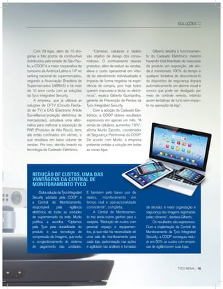 TYCO INOVA :: 15TYCO INOVA ::TYCO INOVA ::TYCO INOVA 15
Com 29 lojas, além de 10 dro-
garias e três postos de combustível
distribuídos pelo estado de São Pau-
lo, a COOP é a maior cooperativa de
consumo da América Latina e 14ª no
ranking nacional de supermercados,
segundo a Associação Brasileira de
Supermercados (ABRAS) e há mais
de 10 anos conta com as soluções
da Tyco Integrated Security.
A empresa, que já utilizava as
soluções de CFTV (Circuito Fecha-
do de TV) e EAS (Electronic Article
Surveillance/proteção eletrônica de
mercadorias), estudava uma alter-
nativa para melhorar a exposição de
PAR (Produtos de Alto Risco), itens
até então confinados em vitrines, o
que resultava em baixo volume de
vendas. Por isso, decidiu investir na
tecnologia de Cadeado Eletrônico.
“Câmeras, celulares e tablets
são objetos de desejo dos consu-
midores. O confinamento desses
produtos, além de reduzir as vendas,
eleva o custo operacional em virtu-
de do atendimento individualizado e
impacta de forma negativa na expe-
riência de compra, pois hoje todos
querem manusear e testar os eletrô-
nicos”, explica Gilberto Quintanilha,
gerente de Prevenção de Perdas da
Tyco Integrated Security.
Com a adoção do Cadeado Ele-
trônico, a COOP obteve resultados
expressivos em apenas um mês. “A
venda de celulares aumentou 18%”,
afirma Murilo Zanotto, coordenador
de Segurança Patrimonial da COOP.
De acordo com Murilo, a empresa
pretende instalar a solução em todas
as novas lojas.
OutrasoluçãodaTycoIntegrated
Security adotada pela COOP é
a Central de Monitoramento,
responsável pela vigilância
eletrônica de todas as unidades
de supermercado da rede. Murilo
justifica a escolha. “Optamos
pela Tyco pela durabilidade do
produto e sua tecnologia de
compressão de imagens, que evita
o congestionamento do sistema
de pagamento das unidades.
expressivos em apenas um mês. “A
venda de celulares aumentou 18%”,
afirma Murilo Zanotto, coordenador
de Segurança Patrimonial da COOP.
De acordo com Murilo, a empresa
pretende instalar a solução em todas
Gilberto detalha o funcionamen-
to do Cadeado Eletrônico: mesmo
havendo total liberdade de manuseio
do produto em exposição, ele ain-
da é monitorado 100% do tempo e
qualquer tentativa de desconectá-lo
do dispositivo de segurança dispara
automaticamente um alarme visual e
sonoro que pode ser desligado por
meio de controle remoto, inibindo
assim tentativas de furto sem impac-
to na operação da loja”.
E também pelo baixo uso de
dados, monitoramento em
tempo real e operacionalidade
consistente”, completa.
A Central de Monitoramen-
to traz ainda outros ganhos para o
varejista. “Redução de custos com
pessoal, espaço e equipamen-
tos, já que não há necessidade de
uma sala de monitoramento para
cada loja; padronização nas ações
e agilidade nas análises e tomadas
de decisão; e maior organização e
segurança das imagens registradas
pelas câmeras”, destaca Gilberto.
Os resultados são expressivos.
Com a implantação da Central de
Monitoramento da Tyco Integrated
Security, a COOP conseguiu redu-
zir em 50% os custos com empre-
sas de vigilância em suas lojas.
SOLUçÕES ::
TYCO INOVA :: 15
REDUÇÃO DE CUSTOS, UMA DAS
VANTAGENS DA CENTRAL DE
MONITORAMENTO TYCO
 