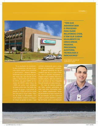 COVABRA ::
	 “E os resultados do investimen-
to são consistentes, ele não só per-
mite reduzir perdas como aumentar
a performance”, observa Metzner,
lembrando que o percentual de per-
das nessa loja, que era de 3,31%
sobre o faturamento em novembro
de 2015, caiu para 2,64% em fe-
vereiro de 2016 e para menos de
1,83% em junho, com tendência
de baixar ainda mais. Na média das
14 lojas do grupo, o percentual de
perdas foi 2,23% em 2015 e neste
ano caiu para 2,15 por cento. “Ape-
sar de todas as dificuldades, com
muito trabalho estamos conseguin-
do reduzir as perdas na rede, o que
contribui diretamente para a renta-
bilidade da organização”, completa.
	 O grande diferencial da loja de
Jundiaí é que não só o local é filma-
do, como é possível acompanhar a
imagem e fazer a análise. Para isso a
Covabra adquiriu, além dos sistemas,
cinco servidores da Tyco Integrated
Security locados em áreas diversas.
	 Por meio de câmeras analíticas
são feitas análises automáticas de
vídeo para obter informações relati-
vas a objetos abandonados, tempo
de permanência na loja e tamanho de
fila, por exemplo. Já com o Checkout
Expert é possível identificar qualquer
tipo de fraude, como o cancelamento
“TEM QUE
AMARRAR BEM
O PROCESSO
PARA FAZER
RELATÓRIOS ÚTEIS,
ETEM QUE CUIDAR
IGUALMENTE DE
CINCO ÁREAS:
PESSOAS,
PROCESSOS,
AUDITORIA,
TECNOLOGIA E
INDICADORES”
Diogo Metzner, gerente de
prevenção do grupo
TYCO INOVA :: 11
l_job_9808-Revista Tyco_12-v4.indd 11 1/19/17 9:29 AM
 