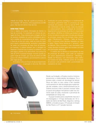 indevido de compra. Para dar suporte ao processo, fo-
ram instaladas 137 câmeras, entre equipamentos de 360
graus, fixas tipo mini dome e fixas tipo box.
BOM PARA TODOS
Com o objetivo de levantar informação do cliente e a
taxa de conversão, foi implantado um sistema de con-
tagem de fluxo. Duas câmeras para contagem de fluxo
de pessoas instaladas em pontos estratégicos permi-
tem a análise do comportamento de todos, comparar
o fluxo de um dia com outro, medir as horas de maior
pico e assim, preventivamente, aumentar a quantidade
de caixas nos momentos de maior fluxo de pessoas,
por exemplo. O sistema também tem a vantagem de
dispensar o fiscal de loja circulando no ambiente, o que
para alguns clientes é um desconforto. Isso porque da
sala de CFTV é possível enxergar inclusive quando al-
guém muda de corredor, por causa da câmera de 360
graus e do software EXACQ, que acompanha a pessoa
pelo mapa da loja.
	 A Covabra conta com fiscais de loja acompanhando
a operação no dia a dia. Eles estão
distribuídos em pontos estratégicos no recebimento de
mercadoria, garantindo todos os processos da movi-
mentação dos produtos, como na sala de CFTV, onde
são monitorados a área de vendas, áreas de produção
e o estacionamento. Após a realização de inventário o
departamento de prevenção de perdas é o responsável
por analisar, identificar os motivos que levaram ao des-
vio da mercadoria e propor plano de ação para bloquear
as principais causas.Com as principais áreas monito-
radas ( Recebimento – Estoque – Salão de Venda e
PDV ) é possível tomar decisões baseadas em fatos
e dados. Dessa forma elimina-se o “achismo”, como
diz Metzner. Para a empresa, o mais importante é que
muitas decisões intuitivas agora são tomadas com base
em informações detalhadas.
	 O sistema não só atende as necessidades da área
de prevenção de perdas, como pode ser explorado
por outros departamentos (Comercial – Marketing –
Gestão de Pessoas), com informações sobre melho-
res horários de venda, melhores pontos de circulação
de pessoas e até permitindo medir a produtividade dos
operadores de caixa.
:: COVABRA
Desde sua fundação, a Covabra mostrou inúmeros
pioneirismos e modernizações tecnológicas. Foi a
primeira rede a investir em tecnologia de leitores
óticos em todos os seus caixas e tem investido
continuamente em alta tecnologia para moderniza-
ção das unidades, como o desenvolvimento de um
sistema exclusivo onde é possível controlar todos
os passos de qualquer mercadoria e saber seu mo-
mento exato de saída, mostrando o percentual de
rentabilidade em tempo real.
	 O grupo Covabra possui atualmente mais de 2
mil empregados e 14 lojas distribuídas em 10 ci-
dades do interior de São Paulo. Segundo o ranking
ABRAS, a Covabra ocupa a 15ª posição no Estado
de São Paulo e a 41ª posição nacional.
12 :: TYCO INOVA
l_job_9808-Revista Tyco_12-v4.indd 12 1/19/17 9:30 AM
 