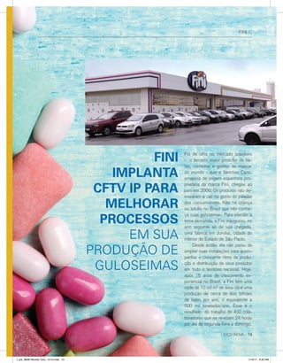 FINI ::
Foi de olho no mercado brasileiro
- o terceiro maior produtor de ba-
las, confeitos e gomas de mascar
do mundo - que a Sanchez Cano,
empresa de origem espanhola pro-
prietária da marca Fini, chegou ao
país em 2000. Os produtos não de-
moraram a cair no gosto do paladar
dos consumidores. Não há criança
ou adulto no Brasil que não conhe-
ça suas guloseimas. Para atender a
essa demanda, a Fini inaugurou, no
ano seguinte ao de sua chegada,
uma fábrica em Jundiaí, cidade do
interior do Estado de São Paulo.
	 Desde então, ela não parou de
ampliar suas instalações para acom-
panhar o crescente ritmo de produ-
ção e distribuição de seus produtos
em todo o território nacional. Hoje,
após 16 anos de crescimento ex-
ponencial no Brasil, a Fini tem uma
sede de 10 mil m² de área útil e uma
produção de cerca de dois bilhões
de balas por ano, o equivalente a
500 mil toneladas/ano. Esse é o
resultado do trabalho de 400 cola-
boradores que se revezam 24 horas
por dia de segunda-feira a domingo.
FINI
IMPLANTA
CFTV IP PARA
MELHORAR
PROCESSOS
EM SUA
PRODUÇÃO DE
GULOSEIMAS
TYCO INOVA :: 13
l_job_9808-Revista Tyco_12-v4.indd 13 1/19/17 9:30 AM
 