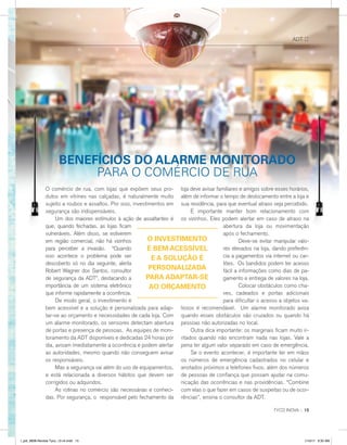 TYCO INOVA :: 15
ADT ::
O comércio de rua, com lojas que expõem seus pro-
dutos em vitrines nas calçadas, é naturalmente muito
sujeito a roubos e assaltos. Por isso, investimentos em
segurança são indispensáveis.
	 Um dos maiores estímulos à ação de assaltantes é
que, quando fechadas, as lojas ficam
vulneráveis. Além disso, se estiverem
em região comercial, não há vizinhos
para perceber a invasão. “Quando
isso acontece o problema pode ser
descoberto só no dia seguinte, alerta
Robert Wagner dos Santos, consultor
de segurança da ADT”, destacando a
importância de um sistema eletrônico
que informe rapidamente a ocorrência.
	 De modo geral, o investimento é
bem acessível e a solução é personalizada para adap-
tar-se ao orçamento e necessidades de cada loja. Com
um alarme monitorado, os sensores detectam abertura
de portas e presença de pessoas. As equipes de moni-
toramento da ADT disponíveis e dedicadas 24 horas por
dia, avisam imediatamente a ocorrência e podem alertar
as autoridades, mesmo quando não conseguem avisar
os responsáveis.
	 Mas a segurança vai além do uso de equipamentos,
e está relacionada a diversos hábitos que devem ser
corrigidos ou adquiridos.
	 As rotinas no comércio são necessárias e conheci-
das. Por segurança, o responsável pelo fechamento da
loja deve avisar familiares e amigos sobre esses horários,
além de informar o tempo de deslocamento entre a loja e
sua residência, para que eventual atraso seja percebido.
	 É importante manter bom relacionamento com
os vizinhos. Eles podem alertar em caso de atraso na
abertura da loja ou movimentação
após o fechamento.
	 Deve-se evitar manipular valo-
res elevados na loja, dando preferên-
cia a pagamentos via internet ou car-
tões. Os bandidos podem ter acesso
fácil a informações como dias de pa-
gamento e entrega de valores na loja.
	 Colocar obstáculos como cha-
ves, cadeados e portas adicionais
para dificultar o acesso a objetos va-
liosos é recomendável. Um alarme monitorado avisa
quando esses obstáculos são cruzados ou quando há
pessoas não autorizadas no local.
	 Outra dica importante: os marginais ficam muito ir-
ritados quando não encontram nada nas lojas. Vale a
pena ter algum valor separado em caso de emergência.
	 Se o evento acontecer, é importante ter em mãos
os números de emergência cadastrados no celular e
anotados próximos a telefones fixos, além dos números
de pessoas de confiança que possam ajudar na comu-
nicação das ocorrências e nas providências. “Combine
com elas o que fazer em casos de suspeitas ou de ocor-
rências”, ensina o consultor da ADT.
BENEFÍCIOS DO ALARME MONITORADO
PARA O COMÉRCIO DE RUA
O INVESTIMENTO
É BEM ACESSÍVEL
E A SOLUÇÃO É
PERSONALIZADA
PARA ADAPTAR-SE
AO ORÇAMENTO
l_job_9808-Revista Tyco_12-v4.indd 15 1/19/17 9:30 AM
 