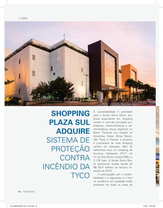 :: CAPA
A sustentabilidade é prioridade
para a Sonae Sierra Brasil, em-
presa especialista em shopping
centers e uma das principais pro-
prietárias, desenvolvedoras e ad-
ministradoras desse segmento no
Brasil. Presente nos estados do
Amazonas, Goiás, Minas Gerais,
São Paulo e Paraná, a empresa
é proprietária de nove shopping
centers em operação, além de
administrar mais um shopping de
terceiros, totalizando 474,7 mil
m² de Área Bruta Locável (ABL) e
2.103 lojas. A Sonae Sierra Bra-
sil apresentou receita líquida de
R$ 83,4 milhões no terceiro tri-
mestre de 2016.
	 A preocupação com a susten-
tabilidade e a segurança, e o foco
na excelência em qualidade estão
presentes em todas as áreas da
SHOPPING
PLAZA SUL
ADQUIRE
SISTEMA DE
PROTEÇÃO
CONTRA
INCÊNDIO DA
TYCO
16 :: TYCO INOVA
l_job_9808-Revista Tyco_12-v4.indd 16 1/19/17 9:30 AM
 