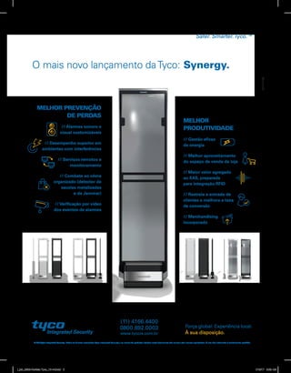MELHOR
PRODUTIVIDADE
// Merchandising
incorporado
// Rastreia a entrada de
clientes e melhora a taxa
de conversão
// Gestão eficaz
de energia
// Melhor aproveitamento
do espaço de venda da loja
// Maior valor agregado
ao EAS, preparada
para integração RFID
O mais novo lançamento daTyco: Synergy.
© 2016Tyco Integrated Security. Todos os direitos reservados.Tyco Integrated Security e os nomes de produtos listados neste documento são marcas e/ou marcas registradas. O uso não autorizado é estritamente proibido.
Força global. Experiência local.
À sua disposição.
Safer. Smarter.Tyco.™
www.tycois.com.br
0800.892.0003
(11) 4166.4400
MELHOR PREVENÇÃO
DE PERDAS
// Verificação por vídeo
dos eventos de alarmes
// Alarmes sonoro e
visual customizáveis
// Desempenho superior em
ambientes com interferências
// Serviços remotos e
monitoramento
// Combate ao crime
organizado (detector de
sacolas metalizadas
e de Jammer)
l_job_9808-Revista Tyco_12-v4.indd 2 1/19/17 9:29 AM
 