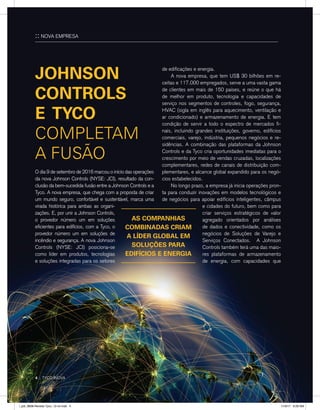 4 :: TYCO INOVA
O dia 9 de setembro de 2016 marcou o início das operações
da nova Johnson Controls (NYSE: JCI), resultado da con-
clusão da bem-sucedida fusão entre a Johnson Controls e a
Tyco. A nova empresa, que chega com a proposta de criar
um mundo seguro, confortável e sustentável, marca uma
virada histórica para ambas as organi-
zações. E, por unir a Johnson Controls,
o provedor número um em soluções
eficientes para edifícios, com a Tyco, o
provedor número um em soluções de
incêndio e segurança. A nova Johnson
Controls (NYSE: JCI) posiciona-se
como líder em produtos, tecnologias
e soluções integradas para os setores
JOHNSON
CONTROLS
E TYCO
COMPLETAM
A FUSÃO
de edificações e energia.
	 A nova empresa, que tem US$ 30 bilhões em re-
ceitas e 117.000 empregados, serve a uma vasta gama
de clientes em mais de 150 países, e reúne o que há
de melhor em produto, tecnologia e capacidades de
serviço nos segmentos de controles, fogo, segurança,
HVAC (sigla em inglês para aquecimento, ventilação e
ar condicionado) e armazenamento de energia. E tem
condição de servir a todo o espectro de mercados fi-
nais, incluindo grandes instituições, governo, edifícios
comerciais, varejo, indústria, pequenos negócios e re-
sidências. A combinação das plataformas da Johnson
Controls e da Tyco cria oportunidades imediatas para o
crescimento por meio de vendas cruzadas, localizações
complementares, redes de canais de distribuição com-
plementares, e alcance global expandido para os negó-
cios estabelecidos.
	 No longo prazo, a empresa já inicia operações pron-
ta para conduzir inovações em modelos tecnológicos e
de negócios para apoiar edifícios inteligentes, câmpus
e cidades do futuro, bem como para
criar serviços estratégicos de valor
agregado orientados por análises
de dados e conectividade, como os
negócios de Soluções de Varejo e
Serviços Conectados. A Johnson
Controls também terá uma das maio-
res plataformas de armazenamento
de energia, com capacidades que
AS COMPANHIAS
COMBINADAS CRIAM
A LÍDER GLOBAL EM
SOLUÇÕES PARA
EDIFÍCIOS E ENERGIA
4 :: TYCO INOVA
:: NOVA EMPRESA
l_job_9808-Revista Tyco_12-v4.indd 4 1/19/17 9:29 AM
 