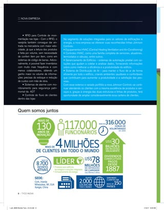 • RFID para Controle de movi-
mentação nas lojas - Com o RFID, o
varejista também consegue dar en-
trada na mercadoria com maior velo-
cidade, já que a leitura dos produtos
é feita por volume, sem necessidade
de conferir item por item, como em
sistemas de código de barras. Adicio-
nalmente, é possível fazer inventários
com muito mais frequência e com
menos colaboradores, obtendo um
ganho maior no volume de informa-
ções precisas do estoque e redução
de custos com mão de obra.
	 • Sistemas de alarme com mo-
nitoramento para segurança patri-
monial da ADT
	 • Controle de fluxo de clientes
dentro das lojas
No segmento de soluções integradas para os setores de edificações e
energia, a nova empresa vai oferecer suas reconhecidas linhas Johnson
Controls:
• Equipamentos HVAC (Central Heating Ventilation and Air-Conditioning)
• Controles HVAC, como uma família completa de sensores, atuadores,
termostatos e válvulas, entre outros.
• Gerenciamento de Edifícios - sistemas de automação predial com so-
luções que ajudam a coletar e analisar dados, fornecendo informações
sobre como melhorar a eficiência e a produtividade do edifício.
• Sistema de Distribuição de Ar - para manter o fluxo de ar de forma
eficiente por todo o edifício, criando ambientes saudáveis e confortáveis
que contribuem para aumentar a produtividade e a satisfação das pes-
soas.
Com esse extenso e variado portfólio a nova Johnson Controls vai conti-
nuar atendendo os clientes com a mesma excelência de produtos e ser-
viços e, graças à sinergia das duas estruturas e linhas de produtos, terá
oportunidade de ampliar consideravelmente essa carteira de clientes.
:: NOVA EMPRESA
6 :: TYCO INOVA
Johnson Controls, Inc. —1
Quem somos juntos
l_job_9808-Revista Tyco_12-v4.indd 6 1/19/17 9:29 AM
 
