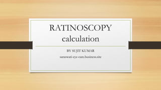 RATINOSCOPY
calculation
BY SUJIT KUMAR
saraswati-eye-care.business.site
 