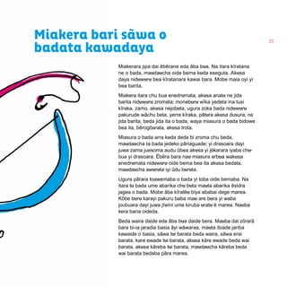 25
Miakera bari sãwa o
badata kawadaya
Miakerara jipa dai ẽbẽrane eda ãba bua. Na itara kĩratana
ne o bada, maudaucha oide bema kuda eseguta. Akusa
daya niduwuru bea kĩratanara kawai bara. Mobe maia oyi yi
bea barita.
Miakera itara chu bua enedrumata, akusa anatu ne jida
barita niduwuru zromata; moneburu wĩka yedeta ina tusi
kĩraka, zamo, akusa nejobuta, ugura zoka bada niduwuru
pakurude wãchu beta, yerre kĩraka, pãtura akusa dusura; ne
jida barita, beda jida ita o bada, waya miasura o bada bidowe
bea ita, bẽrogõarata, akusa trota.
Miasura o bada arra kuda deda bi zroma chu beda,
maudaucha ta bada jedeko pãriaguade; yi drasoara dayi
juwa zama juesoma audu ũbea akusa yi jũkarara iyaba chu
bua yi drasoara. Ẽbẽra bara nau miasura erbua wakusa
enedrumata niduwuru oide bema bea ita akusa bedata,
maudaucha awuruta iyi ũdu buruta.
Ugura pãrara toawemaba o bada yi toba oide bemaba. Na
itara tu bada ume abarika chu buta mauta abarika ẽsidra
jagea o bada. Mobe ãba kĩratẽu biya ababai dege marea.
Kõbe buru karayi pakuru baba mau are bura yi waba
joubuara dayi juwa jĩwini ume kiruba uratu ẽ marea. Nauba
kera baria oideda.
Beda waira daide eda ãba bua daide bera. Mauba dai zõrarã
bara bi-ia jaradia basia ãyi wãwaraa, mauta ibiade jariba
kawaide o basia, sãwa tui barata beda waira, sãwa erai
barata, kare ewade tui barata, akusa kãre ewade beda wai
barata, akusa kãreba tui barata, maudaucha kãreba beda
wai barata bedaba pãra marea.
 