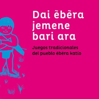 41
Dai ebera
jemene
bari ara
Juegos tradicionales
del pueblo ebera katío
 