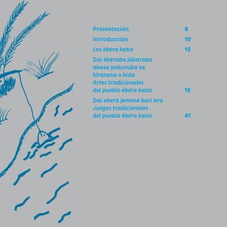 7
Presentación						8
Introducción						10
Los ebera katío 	 			13
Dai eberaba jũkaraba
akusa pakuruba ne
kĩratana o bida
Artes tradicionales
del pueblo ebera katío			 15
Dai ebera jemene bari ara
Juegos tradicionales
del pueblo ebera katío			 41
 