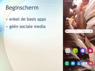 Beginscherm
• enkel de basis apps
• géén sociale media
 
