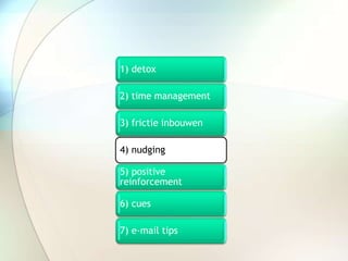 1) detox
2) time management
3) frictie inbouwen
4) nudging
5) positive
reinforcement
6) cues
7) e-mail tips
 