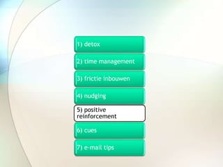 1) detox
2) time management
3) frictie inbouwen
4) nudging
5) positive
reinforcement
6) cues
7) e-mail tips
 