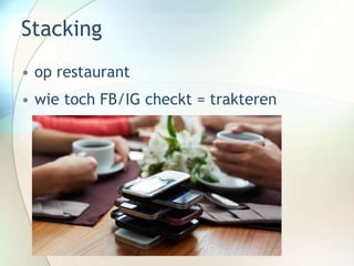 Stacking
• op restaurant
• wie toch FB/IG checkt = trakteren
 