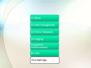 1) detox
2) time management
3) frictie inbouwen
4) nudging
5) positive
reinforcement
6) cues
7) e-mail tips
 