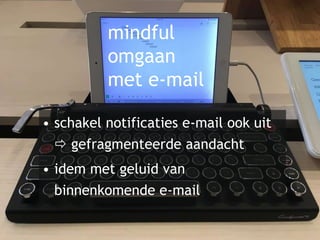 mindful
omgaan
met e-mail
• schakel notificaties e-mail ook uit
 gefragmenteerde aandacht
• idem met geluid van
binnenkomende e-mail
 