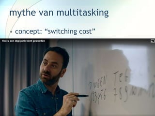 mythe van multitasking
• concept: “switching cost”
 