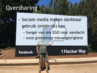 Oversharing
• Sociale media maken dankbaar
gebruik (misbruik) van
− honger van ons EGO naar aandacht
− onze grenzeloze nieuwsgierigheid
 