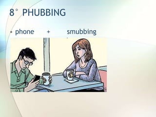 8° PHUBBING
• phone + smubbing
 