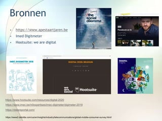 Bronnen
• https://www.apestaartjaren.be
• Imed Digitmeter
• Hootsuite: we are digital
https://www.hootsuite.com/resources/digital-2020
https://www.imec.be/nl/expertises/imec-digimeter/digimeter-2019
https://datareportal.com/
https://www2.deloitte.com/us/en/insights/industry/telecommunications/global-mobile-consumer-survey.html/
 