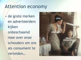 Attention economy
• de grote merken
en adverteerders
kijken
onbeschaamd
mee over onze
schouders om ons
als consument te
verleiden…
 