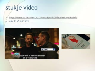 stukje video
• https://www.vrt.be/vrtnu/a-z/facebook-en-ik/1/facebook-en-ik-s1a2/
• min. 21:45 tot 25:21
 