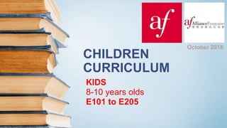 CHILDREN
CURRICULUM
KIDS
8-10 years olds
E101 to E205
October 2018
 