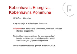 Københavns Energi vs.
Københavns Kommune
KE A/S er 100% privat
– og 100% ejet af Københavns Kommune
Visionerne kan derfor ...